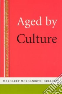 Aged by Culture libro in lingua di Gullette Margaret Morganroth
