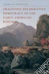 Imagining Deliberative Democracy in the Early American Republic libro in lingua di Gustafson Sandra M.