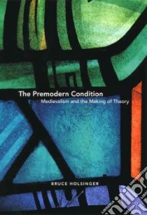The Premodern Condition libro in lingua di Holsinger Bruce W.