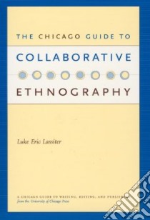 The Chicago Guide To Collaborative Ethnography libro in lingua di Lassiter Luke E.