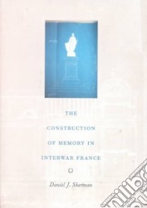 The Construction of Memory in Interwar France libro in lingua di Sherman Daniel J.