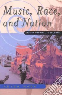 Music, Race, and Nation libro in lingua di Wade Peter