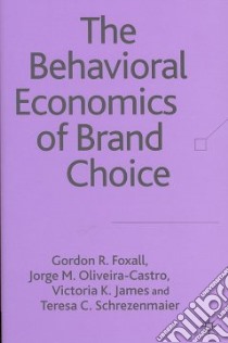 The Behavioural Economics of Brand Choice libro in lingua di Foxall Gordon R., Olivera-castro Jorge M., Schrezenmaier Teresa C., James Vistoria K.