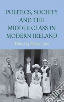Politics, Society and the Middle Class in Modern Ireland libro in lingua di Lane Fintan (EDT)