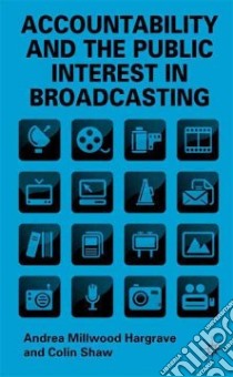 Accountability and the Public Interest in Broadcasting libro in lingua di Hargrave Andrea Millwood, Shaw Colin
