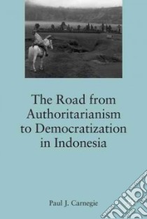 The Road from Authoritarianism to Democratization in Indonesia libro in lingua di Carnegie Paul J.