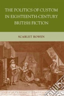 The Politics of Custom in Eighteenth-century British Fiction libro in lingua di Bowen Scarlet