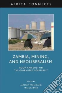 Zambia, Mining, and Neoliberalism libro in lingua di Fraser Alastair (EDT), Larmer Miles (EDT)