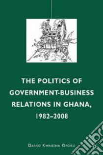 The Politics of Government-business Relations in Ghana, 1982-2000 libro in lingua di Opoku Darko Kwabena