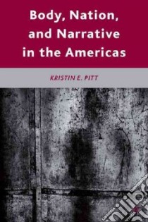 Body, Nation, and Narrative in the Americas libro in lingua di Pitt Kristin E.
