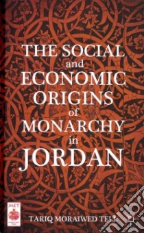 The Social and Economic Origins of Monarchy in Jordan libro in lingua di Tell Tariq Moraiwed