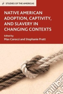 Native American Adoption, Captivity, and Slavery in Changing Contexts libro in lingua di Carocci Max (EDT), Pratt Stephanie (EDT)