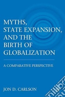 Myths, State Expansion, and the Birth of Globalization libro in lingua di Carlson Jon D.