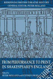 From Performance to Print in Shakespeare's England libro in lingua di Holland Peter (EDT), Orgel Stephen (EDT)