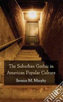 The Suburban Gothic in American Popular Culture libro in lingua di Murphy Bernice M.