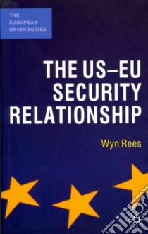 The US-EU Security Relationship libro in lingua di Rees Wyn