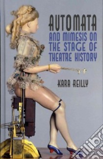 Automata and Mimesis on the Stage of Theatre History libro in lingua di Reilly Kara