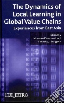 The Dynamics of Local Learning in Global Value Chains libro in lingua di Kawakami Momoko (EDT), Sturgeon Timothy J. (EDT)