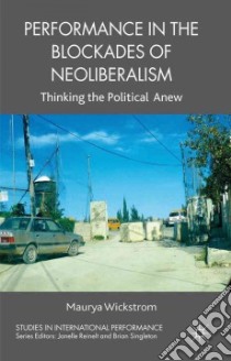 Performance in the Blockades of Neoliberalism libro in lingua di Wickstrom Maurya