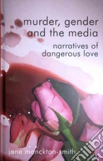 Murder, Gender and the Media libro in lingua di Monckton-smith Jane