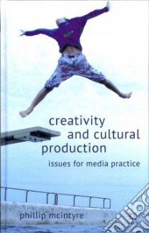 Creativity and Cultural Production libro in lingua di Mcintyre Phillip