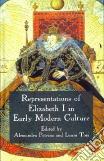 Representations of Elizabeth I in Early Modern Culture libro in lingua di Petrina Alessandra (EDT), Tosi Laura (EDT)