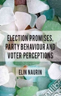 Election Promises, Party Behaviour and Voter Perceptions libro in lingua di Naurin Elin