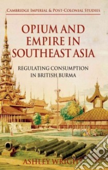 Opium and Empire in Southeast Asia libro in lingua di Wright Ashley
