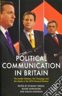 Political Communication in Britain libro in lingua di Wring Dominic (EDT), Mortimore Roger (EDT), Atkinson Simon (EDT)