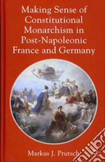 Making Sense of Constitutional Monarchism in Post-Napoleonic libro in lingua di Markus J Prutsch