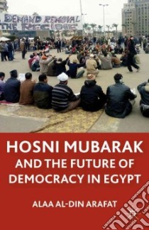 Hosni Mubarak and the Future of Democracy in Egypt libro in lingua di Alaa Al-Din Arafat