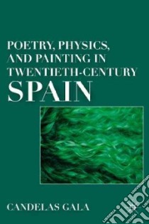 Poetry, Physics, and Painting in Twentieth-Century Spain libro in lingua di Gala Candelas