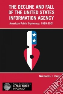 The Decline and Fall of the United States Information Agency libro in lingua di Cull Nicholas J.