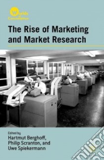 The Rise of Marketing and Market Research libro in lingua di Berghoff Hartmut (EDT), Scranton Philip (EDT), Spiekermann Uwe (EDT)