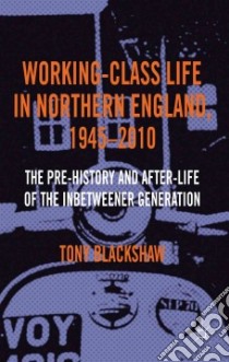 Working-Class Life in Northern England, 1945-2010 libro in lingua di Blackshaw Tony