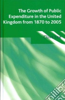 The Growth of Public Expenditure in the United Kingdom from 1870 to 2005 libro in lingua di Lee Clive