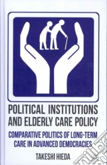 Political Institutions and Elderly Care Policy libro in lingua di Hieda Takeshi