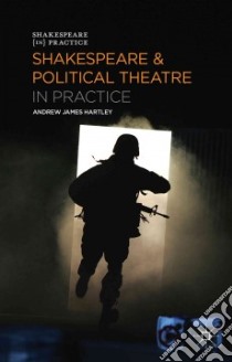 Shakespeare and Political Theatre in Practice libro in lingua di Hartley Andrew James
