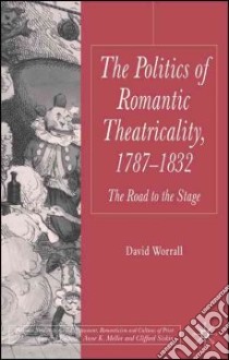 Politics of Romantic Theatricality, 1787-1832 libro in lingua di Worrall David
