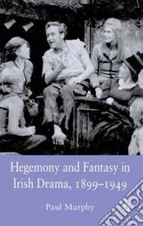 Hegemony and Fantasy in Irish Drama, 1899-1949 libro in lingua di Murphy Paul
