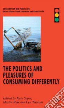 The Politics and Pleasures of Consuming Differently libro in lingua di Soper Kate (EDT), Ryle Martin (EDT), Thomas Lyn (EDT)