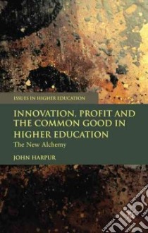 Innovation, Profit and the Common Good in Higher Education libro in lingua di Harpur John