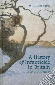 A History of Infanticide in Britain, C. 1600 to the Present libro in lingua di Kilday Anne-marie