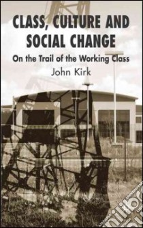 Class, Culture and Social Change libro in lingua di Kirk John