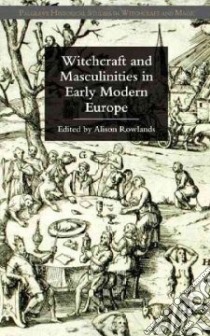 Witchcraft and Masculinities in Early Modern Europe libro in lingua di Rowlands Alison (EDT)