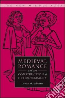 Medieval Romance and the Construction of Heterosexuality libro in lingua di Sylvester Louise M.
