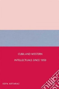 Cuba and Western Intellectuals since 1959 libro in lingua di Artaraz Kepa