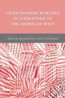 Crisscrossing Borders in Literature of the American West libro in lingua di Dyck Reginald (EDT), Reutter Cheli (EDT)
