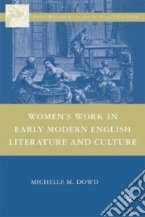 Women's Work in Early Modern English Literature and Culture libro in lingua di Dowd Michelle M.