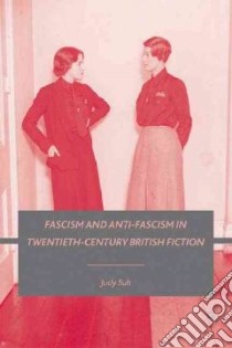 Fascism and Anti-Fascism in Twentieth-Century British Fiction libro in lingua di Suh Judy